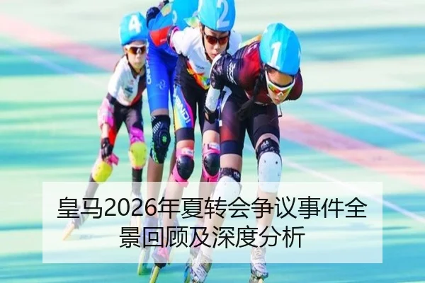 皇马2026年夏转会争议事件全景回顾及深度分析