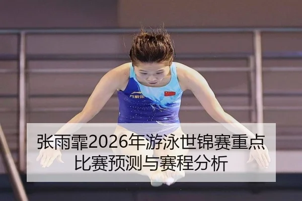 张雨霏2026年游泳世锦赛重点比赛预测与赛程分析