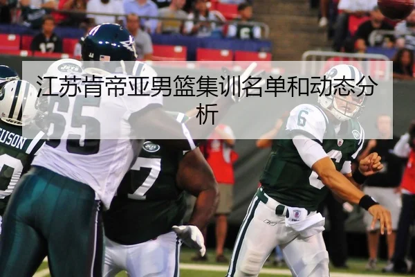 江苏肯帝亚男篮集训名单和动态分析